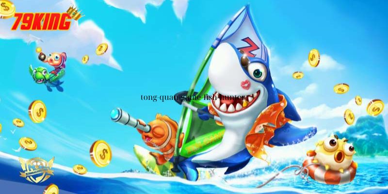 Bắn Cá Fish Hunter 79King – Game Bắn Cá Hấp Dẫn, Dễ Thắng 2 Tổng quan game Fish Hunter